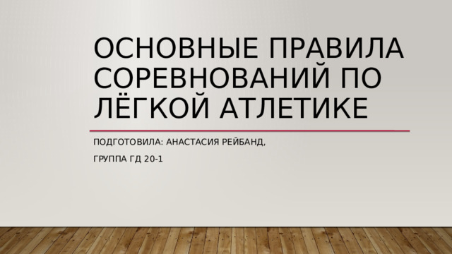 Основные правила соревнований по лёгкой атлетике Подготовила: Анастасия Рейбанд, Группа ГД 20-1 