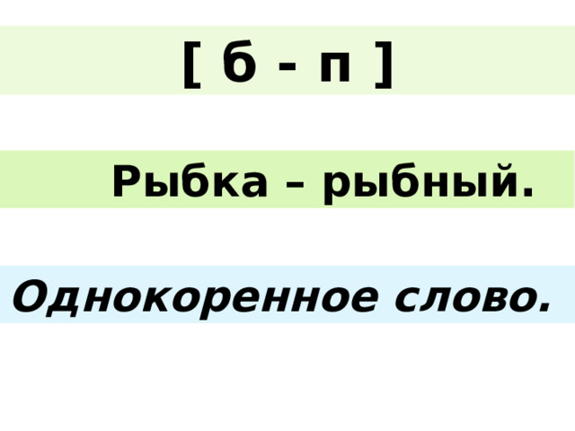 [ б - п ]  Рыбка – рыбный. Однокоренное слово. 