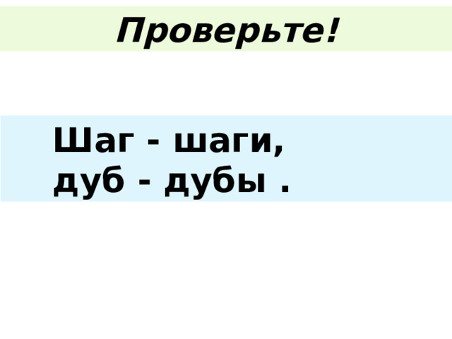 Проверьте!  Шаг - шаги,  дуб - дубы . 