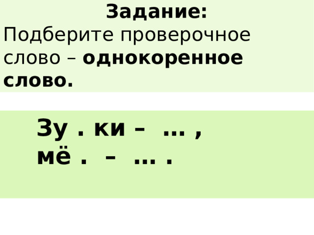 Задание: Подберите проверочное слово – однокоренное слово.  Зу . ки – … ,  мё . – … .  