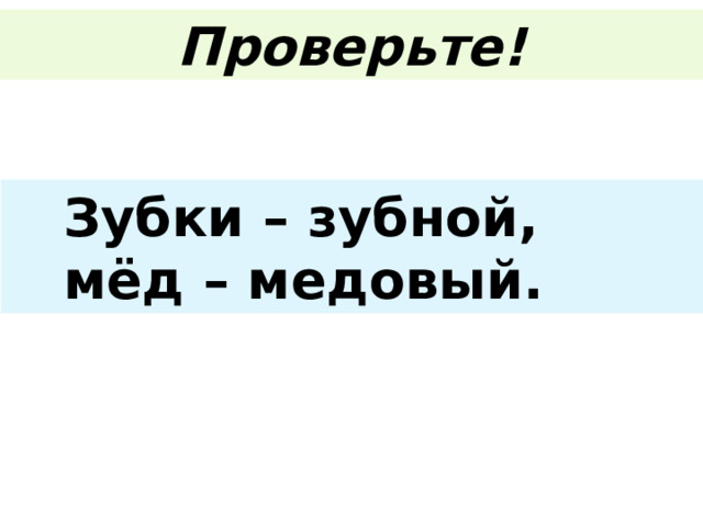 Проверьте!  Зубки – зубной,  мёд – медовый. 