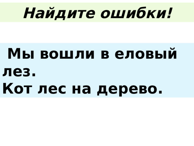Найдите ошибки!  Мы вошли в еловый лез. Кот лес на дерево. 