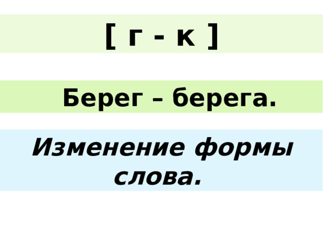 [ г - к ]  Берег – берега. Изменение формы слова. 
