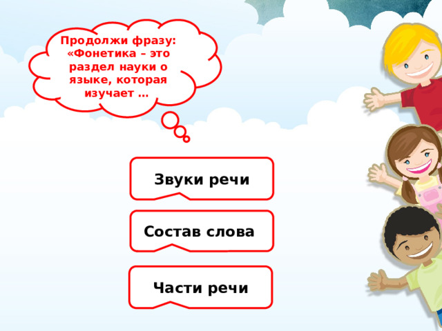 Продолжи фразу:  «Фонетика – это раздел науки о языке, которая изучает … Звуки речи Состав слова Части речи 