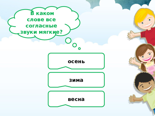   В каком слове все согласные звуки мягкие? осень зима весна 