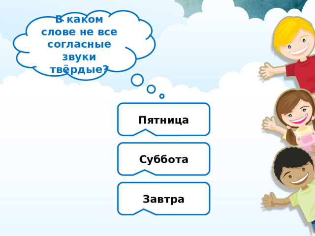 В каком слове не все согласные звуки твёрдые? Пятница Суббота Завтра 