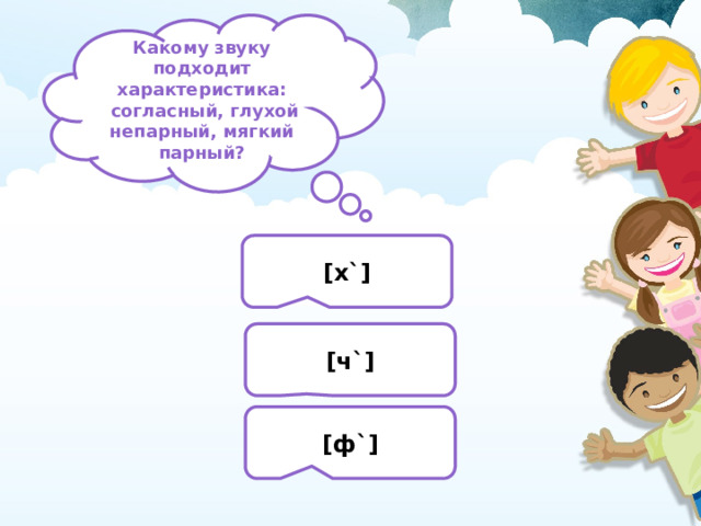 Какому звуку подходит характеристика:  согласный, глухой непарный, мягкий парный? [х`] [ч`] [ф`] 