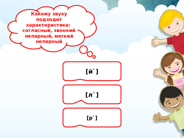 Какому звуку подходит характеристика: согласный, звонкий непарный, мягкий непарный [й`] [л`] [р`] 