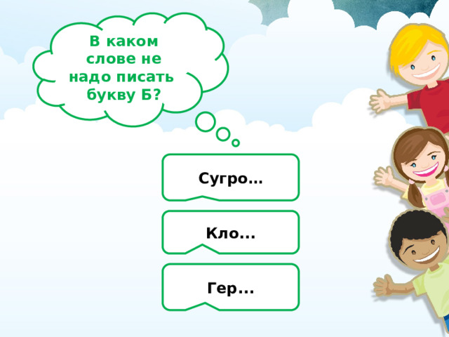 В каком слове не надо писать букву Б? Сугро… Кло... Гер... 