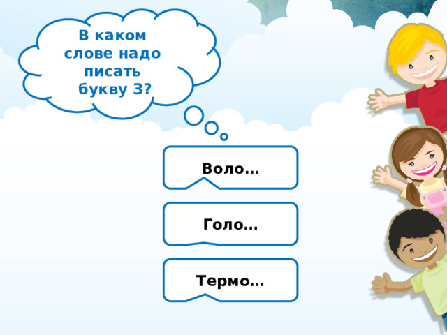 В каком слове надо писать  букву З? Воло… Голо… Термо… 