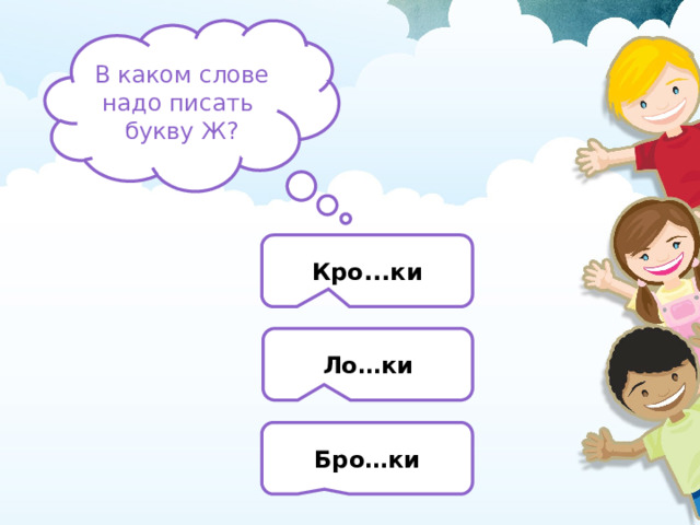 В каком слове надо писать букву Ж? Кро...ки Ло…ки Бро…ки 