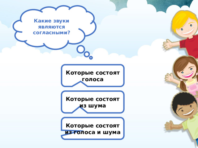 Какие звуки являются согласными? Которые состоят голоса Которые состоят из шума Которые состоят из голоса и шума 