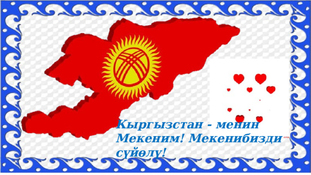 Кыргызстан - менин Мекеним! Мекенибизди сүйөлү! 