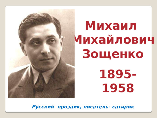 Михаил  Михайлович  Зощенко 1895-1958 Русский прозаик, писатель- сатирик 