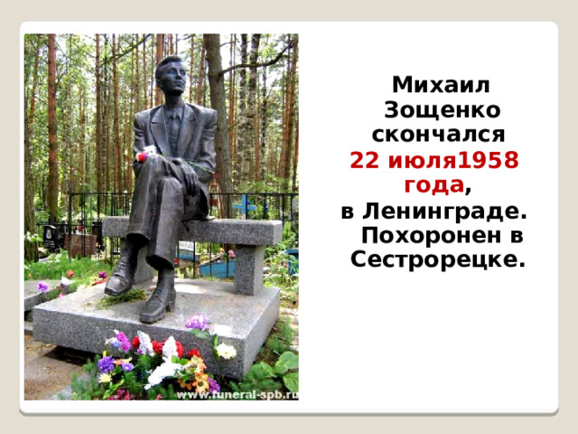  Михаил Зощенко скончался 22 июля1958 года , в Ленинграде. Похоронен в Сестрорецке.  