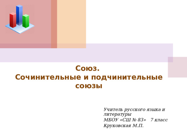 Союз.  Сочинительные и подчинительные союзы Учитель русского языка и литературы МБОУ «СШ № 83» 7 класс Круковская М.П. 