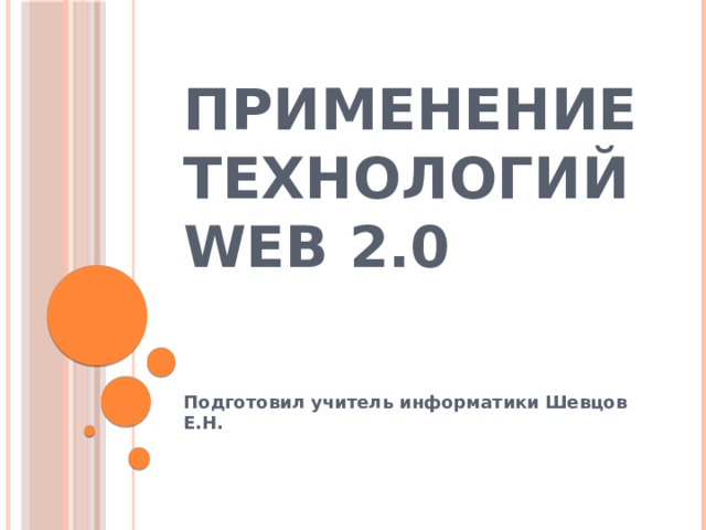Применение технологий WEB 2.0 Подготовил учитель информатики Шевцов Е.Н. 