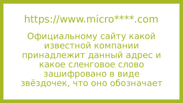 https://www.micro****.com Официальному сайту какой известной компании принадлежит данный адрес и какое сленговое слово зашифровано в виде звёздочек, что оно обозначает 
