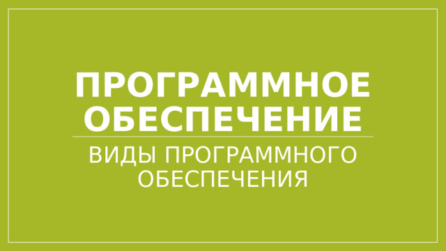 ПРОГРАММНОЕ ОБЕСПЕЧЕНИЕ ВИДЫ ПРОГРАММНОГО ОБЕСПЕЧЕНИЯ 