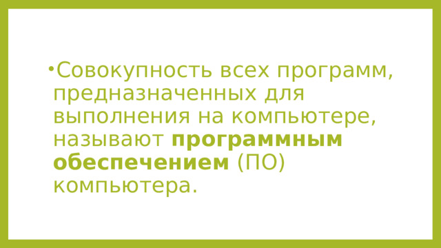 Совокупность всех программ, предназначенных для выполнения на компьютере, называют  программным обеспечением  (ПО) компьютера. 