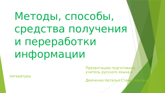 Методы, способы, средства получения и переработки информации  Презентацию подготовила  учитель русского языка и литературы  Демченко Наталья Станиславовна 