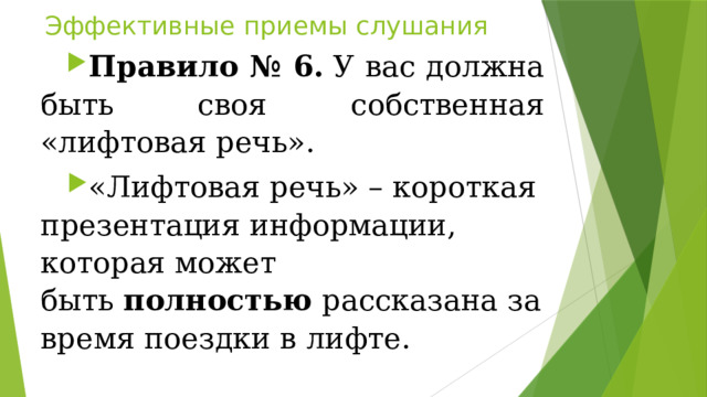 Эффективные приемы слушания Правило № 6.  У вас должна быть своя собственная «лифтовая речь». «Лифтовая речь» – короткая презентация информации, которая может быть  полностью  рассказана за время поездки в лифте. 