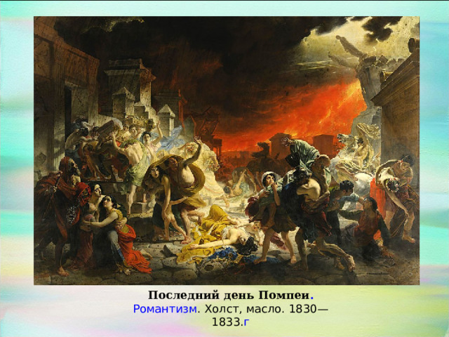 Последний день Помпеи . Романтизм . Холст, масло. 1830—1833. г 