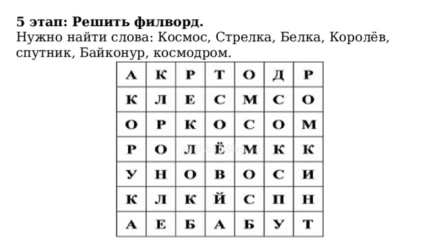 5 этап: Решить филворд.  Нужно найти слова: Космос, Стрелка, Белка, Королёв, спутник, Байконур, космодром. 