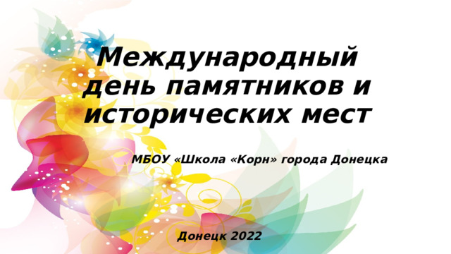 Международный день памятников и исторических мест  МБОУ «Школа «Корн» города Донецка Донецк 2022 