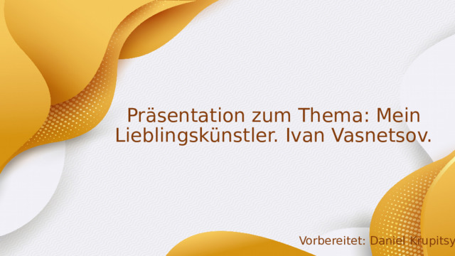 Präsentation zum Thema: Mein Lieblingskünstler. Ivan Vasnetsov. Vorbereitet: Daniel Krupitsyn 