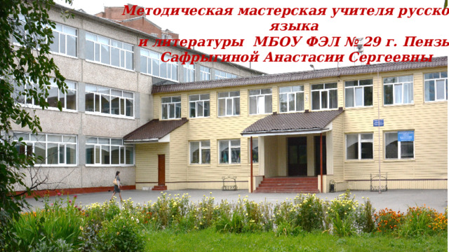 Методическая мастерская учителя русского языка  и литературы МБОУ ФЭЛ № 29 г. Пензы  Сафрыгиной Анастасии Сергеевны 