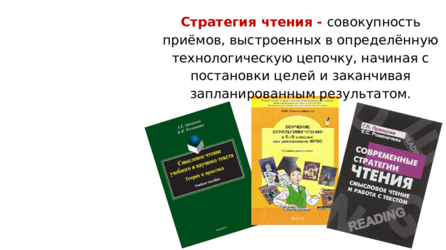 Стратегия чтения - совокупность приёмов, выстроенных в определённую технологическую цепочку, начиная с постановки целей и заканчивая запланированным результатом.           