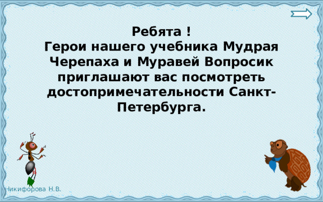 Ребята ! Герои нашего учебника Мудрая Черепаха и Муравей Вопросик приглашают вас посмотреть достопримечательности Санкт-Петербурга. 