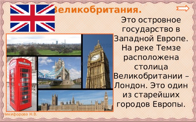  Великобритания.   Это островное государство в Западной Европе. На реке Темзе расположена столица Великобритании – Лондон. Это один из старейших городов Европы. 