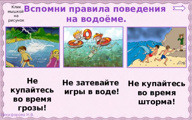 Клик мышкой на рисунок Вспомни правила поведения  на водоёме. Не купайтесь во время грозы! Не затевайте игры в воде! Не купайтесь во время шторма! 