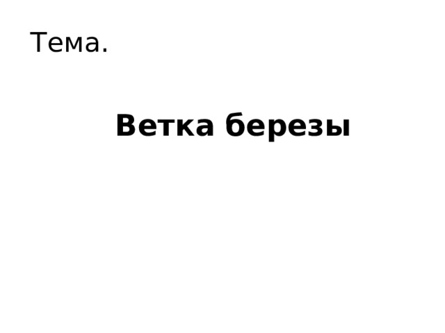 Тема. Ветка березы 