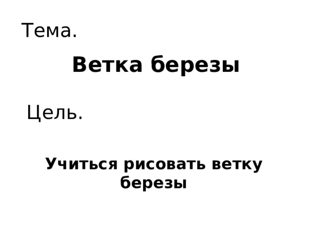 Тема. Ветка березы Цель. Учиться рисовать ветку березы 