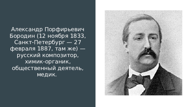 Александр Порфирьевич Бородин (12 ноября 1833, Санкт-Петербург — 27 февраля 1887, там же) — русский композитор, химик-органик, общественный деятель, медик. 
