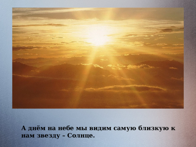 А днём на небе мы видим самую близкую к нам звезду – Солнце. 