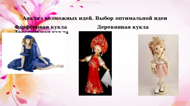 Анализ возможных идей. Выбор оптимальной идеи Фарфоровая кукла Деревянная кукла Текстильная кукла 