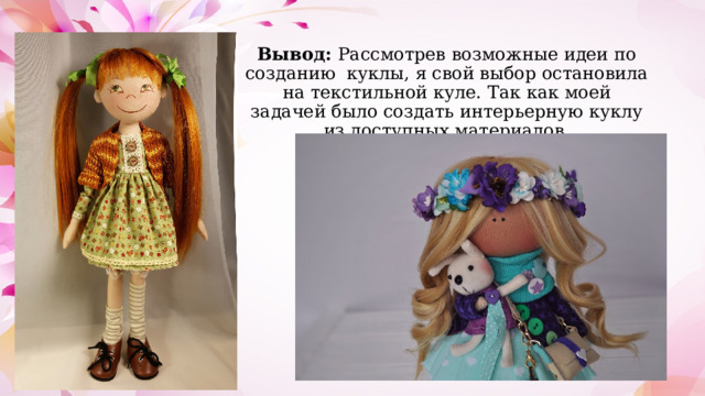 Вывод: Рассмотрев возможные идеи по созданию куклы, я свой выбор остановила на текстильной куле. Так как моей задачей было создать интерьерную куклу из доступных материалов. 