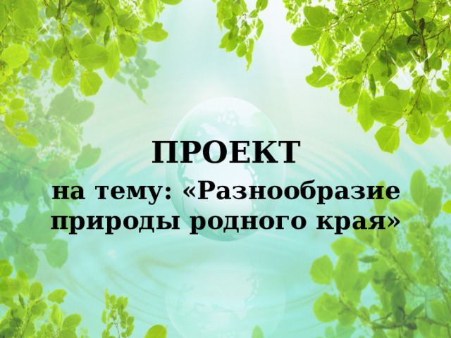  ПРОЕКТ на тему: «Разнообразие природы родного края»  