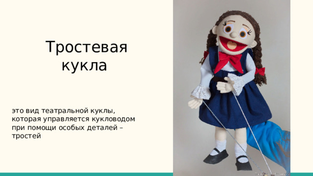 Тростевая  кукла это вид театральной куклы, которая управляется кукловодом при помощи особых деталей – тростей 