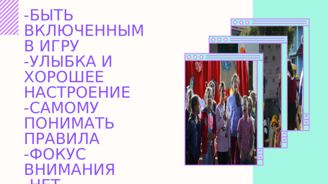 -БЫТЬ ВКЛЮЧЕННЫМ В ИГРУ -УЛЫБКА И ХОРОШЕЕ НАСТРОЕНИЕ -САМОМУ ПОНИМАТЬ ПРАВИЛА -ФОКУС ВНИМАНИЯ -НЕТ ФАВОРИТОВ -ПОДХОДЯЩИЙ МОМЕНТ ОКОНЧАНИЯ -МОДЕРНИЗИРУЙТЕ ИГРУ -ЕСЛИ НА ВЫБЫВАНИЕ=НЕ ЗАТЯГИВАТЬ 