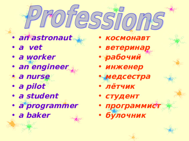 an astronaut a vet a worker an engineer a nurse a pilot a student a programmer a baker космонавт ветеринар рабочий инженер медсестра лётчик студент программист булочник 