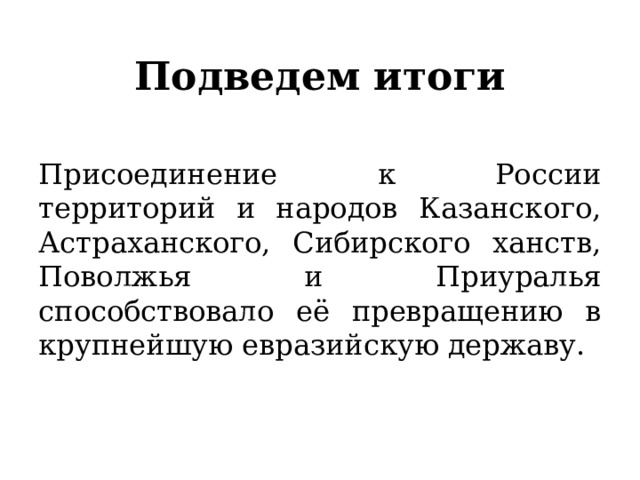 Подведем итоги Присоединение к России территорий и народов Казанского, Астраханского, Сибирского ханств, Поволжья и Приуралья способствовало её превращению в крупнейшую евразийскую державу. 