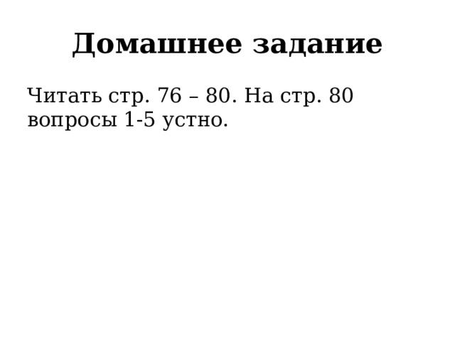 Домашнее задание Читать стр. 76 – 80. На стр. 80 вопросы 1-5 устно. 