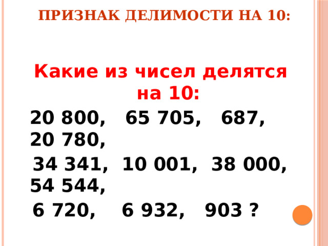 Признак делимости на 10: Какие из чисел делятся  на 10:  20 800, 65 705, 687, 20 780,  34 341, 10 001, 38 000, 54 544,  6 720, 6 932, 903 ? 
