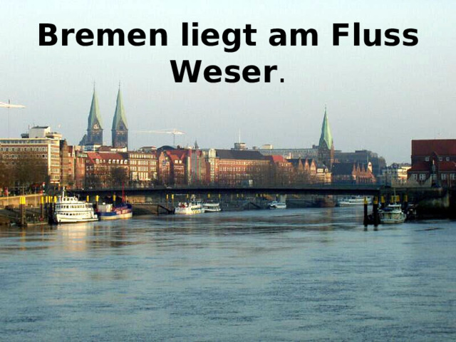 Bremen liegt  am  Fluss Weser . 