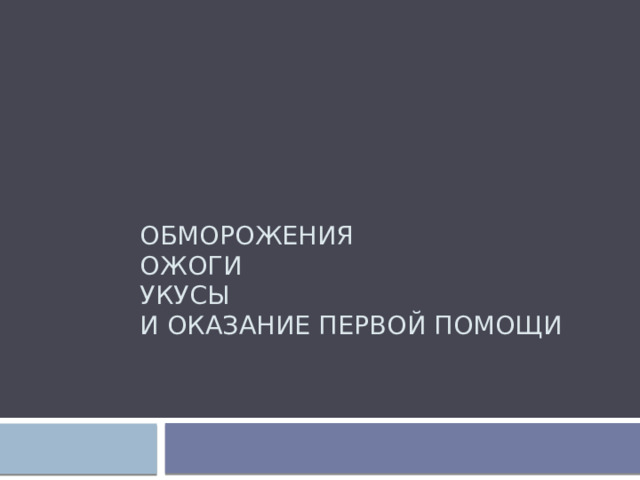 ОБМОРОЖЕНИЯ  ОЖОГИ  УКУСЫ  и оказание первой помощи 